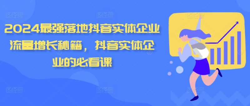 2024最强落地抖音实体企业流量增长秘籍,抖音实体企业的必看课-一个公司创业项目 - 淘金吧