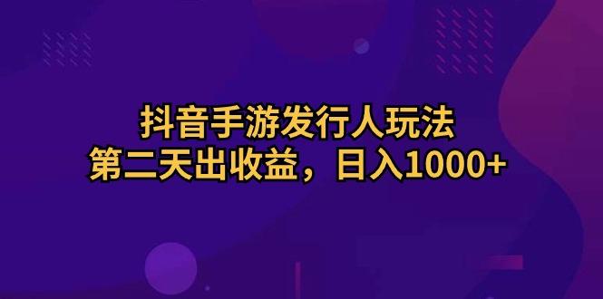 抖音手游发行人玩法，第二天出收益，日入1000+-一个公司创业项目 - 淘金吧