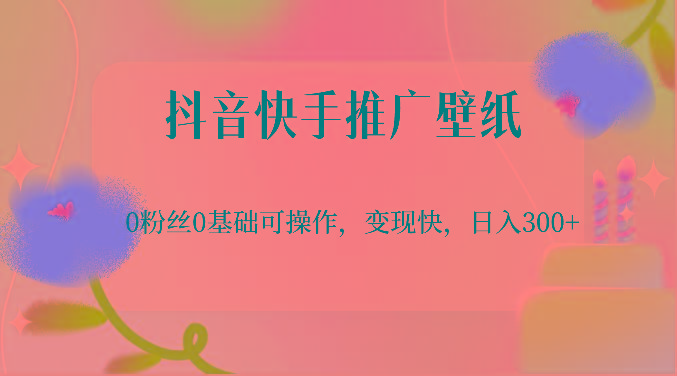 抖音快手推广壁纸，0粉丝0基础可操作，变现快，日入300+-一个公司创业项目 - 淘金吧