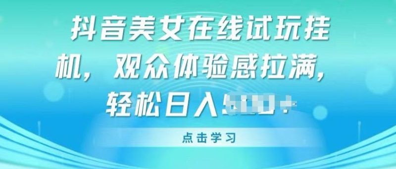抖音美女在线试玩挂JI,观众体验感拉满,实现轻松变现【揭秘】-一个公司创业项目 - 淘金吧