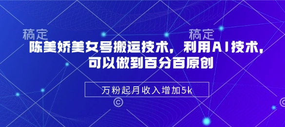 陈美娇美女号搬运技术,利用AI技术,可以做到百分百原创,万粉起月收入增加5k-一个公司创业项目 - 淘金吧