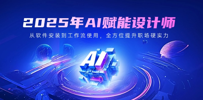 2025年AI赋能设计师:从软件安装到工作流使用,全方位提升职场硬实力-一个公司创业项目 - 淘金吧