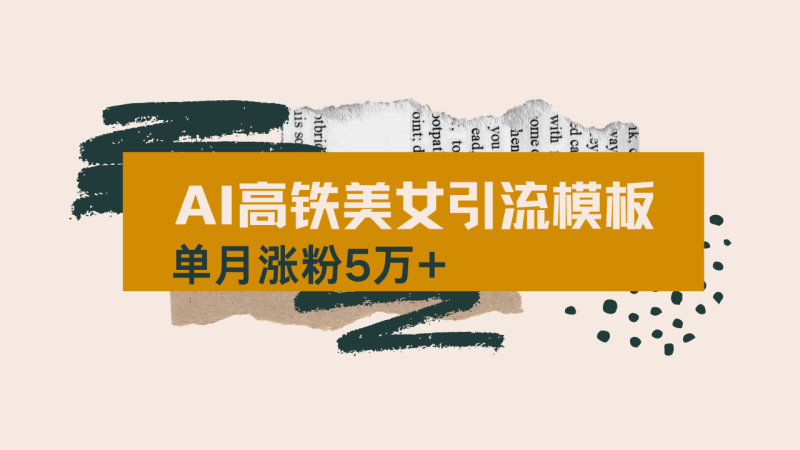 用AI制作短视频高铁美女热门玩法，单月涨粉5万+，拆解全套操作流程，新…-一个公司创业项目 - 淘金吧
