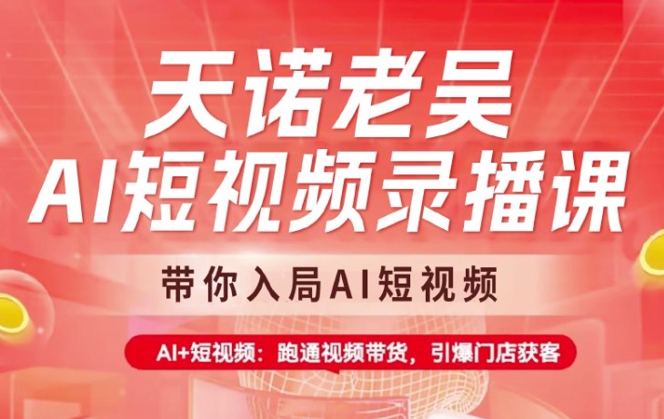 天诺老吴AI短视频录播课,带你入局AI短视频,AI+短视频,跑通视频带货-一个公司创业项目 - 淘金吧