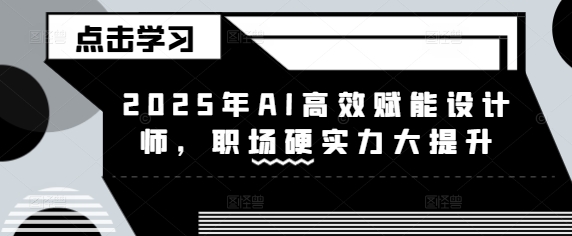 2025年AI高效赋能设计师,职场硬实力大提升-一个公司创业项目 - 淘金吧