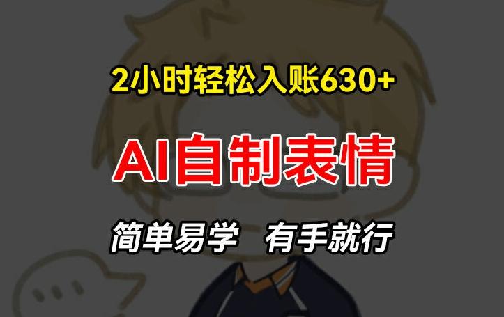 2小时轻松入账630+赚钱项目，手把手教你做AI自制表情，简单易学有手就行【揭秘】-一个公司创业项目 - 淘金吧