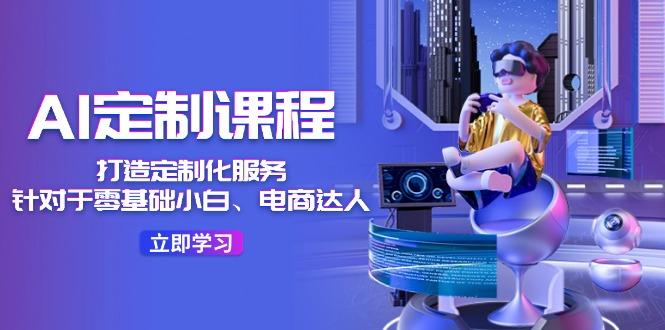 AI-定制课程，打造 定制化服务(针对于零基础小白、电商达人-一个公司创业项目 - 淘金吧