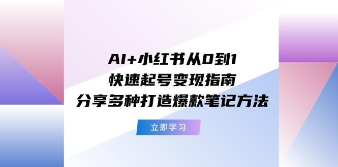 AI+小红书从0到1快速起号变现指南：分享多种打造爆款笔记方法-一个公司创业项目 - 淘金吧