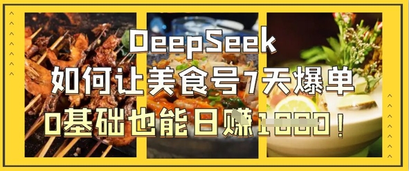 DeepSeek如何让美食号7天爆单,0基础也能日入1k-一个公司创业项目 - 淘金吧