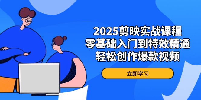 2025剪映实战课程，零基础入门到特效精通，轻松创作爆款视频-一个公司创业项目 - 淘金吧
