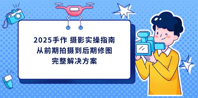 2025手作 摄影实操指南,从前期拍摄到后期修图的完整解决方案-一个公司创业项目 - 淘金吧
