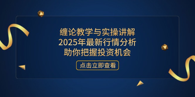 缠论教学与实操讲解，2025年最新行情分析，助你把握投资机会-一个公司创业项目 - 淘金吧