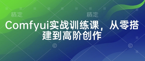 Comfyui实战训练课,从零搭建到高阶创作-一个公司创业项目 - 淘金吧