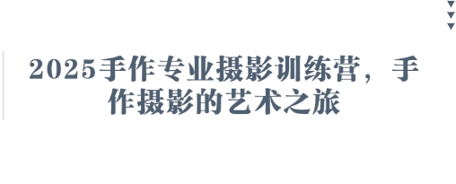 2025手作专业摄影训练营,手作摄影的艺术之旅-一个公司创业项目 - 淘金吧