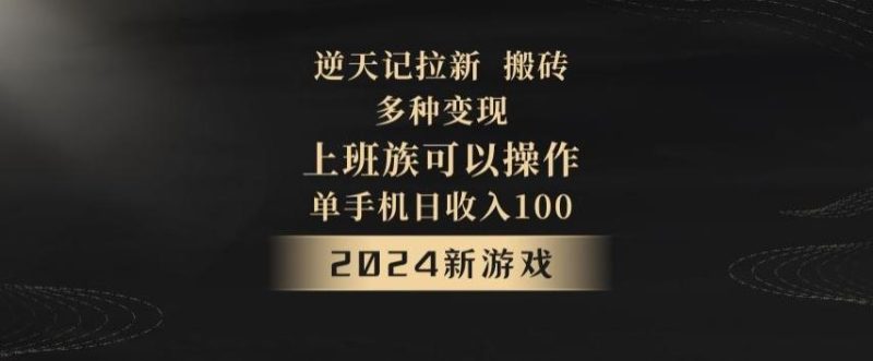 逆天记拉新试玩搬砖，多种变现，单机日收入100+-一个公司创业项目 - 淘金吧