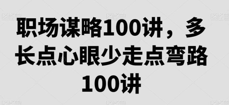 职场谋略100讲，多长点心眼少走点弯路-一个公司创业项目 - 淘金吧