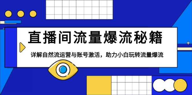 直播间流量爆流秘籍，详解自然流运营与账号激活，助力小白玩转流量爆流-一个公司创业项目 - 淘金吧