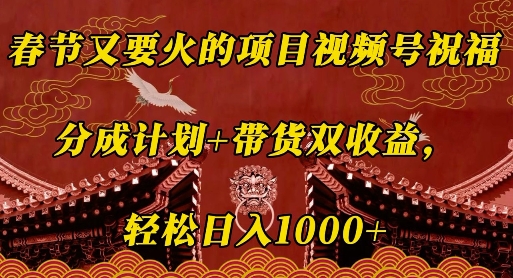 春节又要火的项目视频号祝福,分成计划+带货双收益,轻松日入几张【揭秘】-一个公司创业项目 - 淘金吧