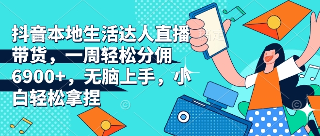 抖音本地生活达人直播带货,一周轻松分佣6900+,无脑上手,小白轻松拿捏【揭秘】-一个公司创业项目 - 淘金吧