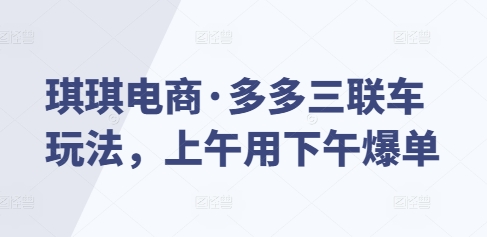 琪琪电商·多多三联车玩法，上午用下午爆单-一个公司创业项目 - 淘金吧