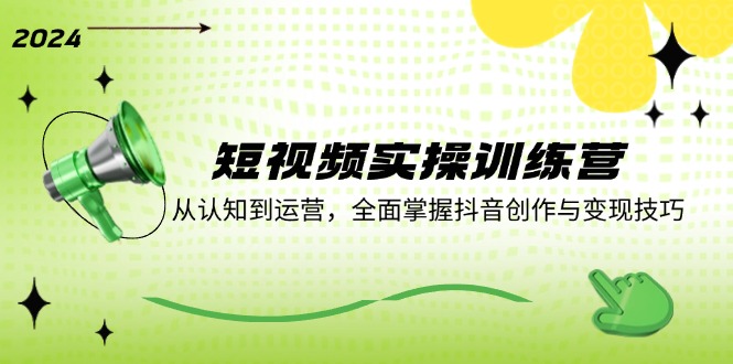 短视频实操训练营：从认知到运营，全面掌握抖音创作与变现技巧-一个公司创业项目 - 淘金吧