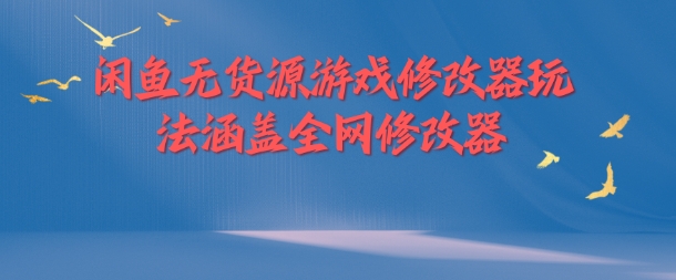 闲鱼无货源游戏修改器玩法涵盖全网修改器-一个公司创业项目 - 淘金吧