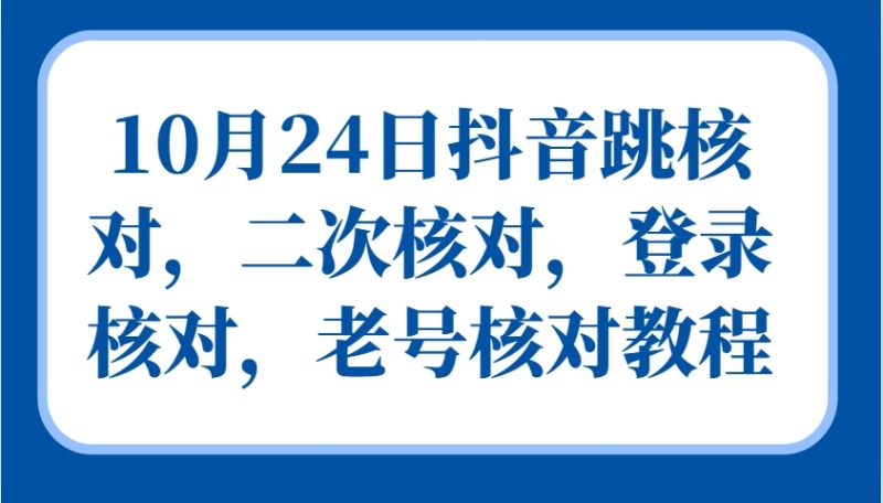 10月24日抖音跳核对，二次核对，登录核对，老号核对教程-一个公司创业项目 - 淘金吧