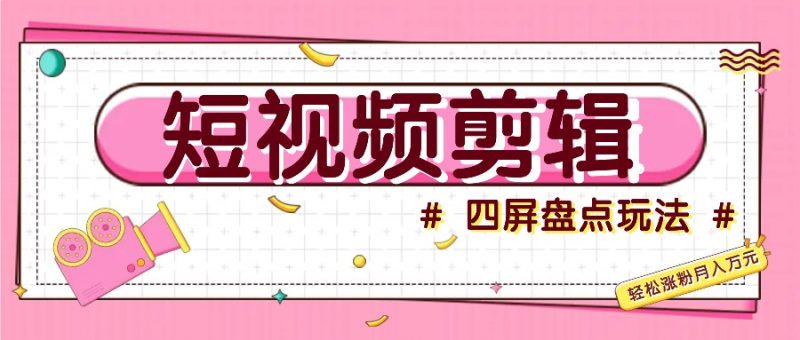 短视频四屏盘点玩法，新手也能快速掌握制作原创视频，轻松涨粉月入万元-一个公司创业项目 - 淘金吧