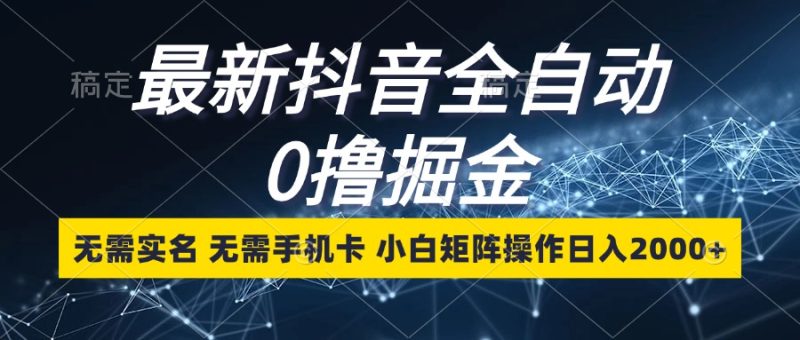 最新抖音全自动0撸掘金，无需实名，无需手机卡，小白矩阵操作日入2000+-一个公司创业项目 - 淘金吧