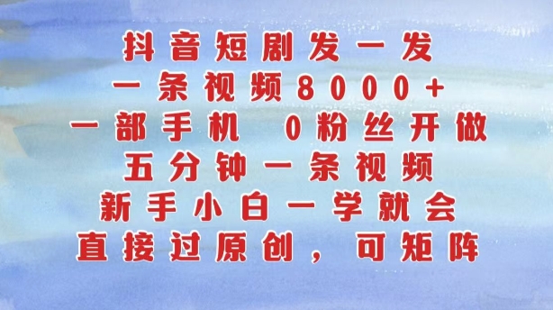 抖音短剧发一发,五分钟一条视频,新手小白一学就会,只要一部手机,0粉丝即可操作