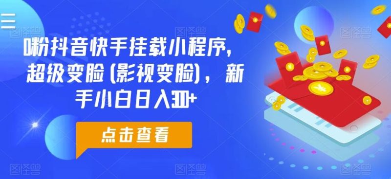 0粉抖音快手挂载小程序,超级变脸(影视变脸),新手小白日入300+【揭秘】-一个公司创业项目 - 淘金吧