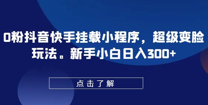 0粉抖音快手挂载小程序，超级变脸玩法，新手小白日入300+【揭秘】-一个公司创业项目 - 淘金吧