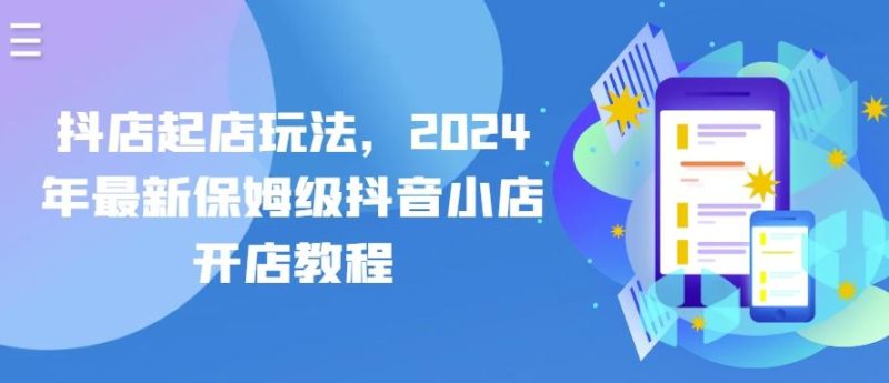 抖店起店玩法,2024年最新保姆级抖音小店开店教程-一个公司创业项目 - 淘金吧