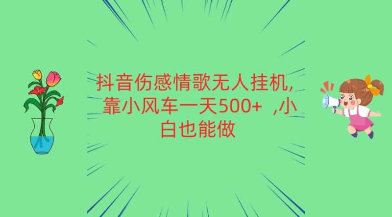 抖音伤感情歌无人挂机 靠小风车一天500+ 小白也能做-一个公司创业项目 - 淘金吧