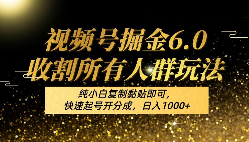 视频号掘金6.0收割所有人群玩法!纯小白复制黏贴即可,快速起号开分成,日入1000+-一个公司创业项目 - 淘金吧