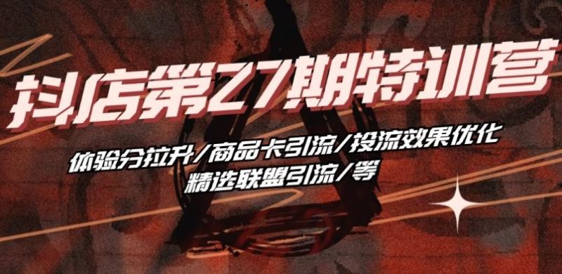 抖音小店·第27期特训营 体验分拉升/商品卡引流/投流效果优化/精选联盟引流/等-一个公司创业项目 - 淘金吧