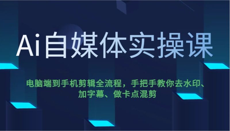 Ai自媒体实操课,电脑端到手机剪辑全流程,手把手教你去水印、加字幕、做卡点混剪-一个公司创业项目 - 淘金吧