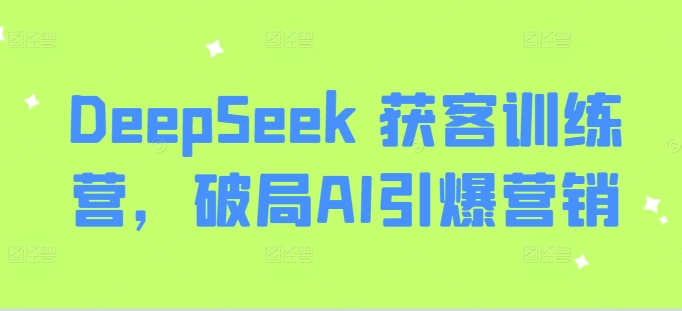 DeepSeek 获客训练营,破局AI引爆营销-一个公司创业项目 - 淘金吧