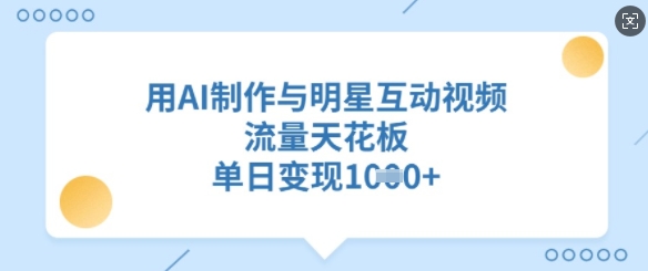 用AI制作与明星互动视频，流量天花板，单日变现多张-一个公司创业项目 - 淘金吧