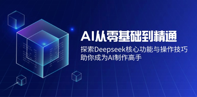 AI从零基础到精通:探索Deepseek核心功能与操作技巧,助你成为AI制作高手-一个公司创业项目 - 淘金吧