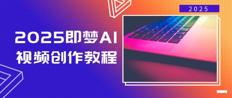 2025即梦AI视频创作教程,从零开始学做视频,文字图片生成视频轻松创作-一个公司创业项目 - 淘金吧