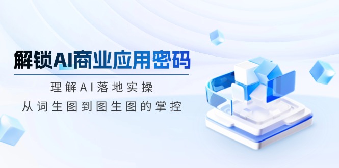 解锁AI商业应用密码:理解AI落地实操,从词生图到图生图的掌控-一个公司创业项目 - 淘金吧