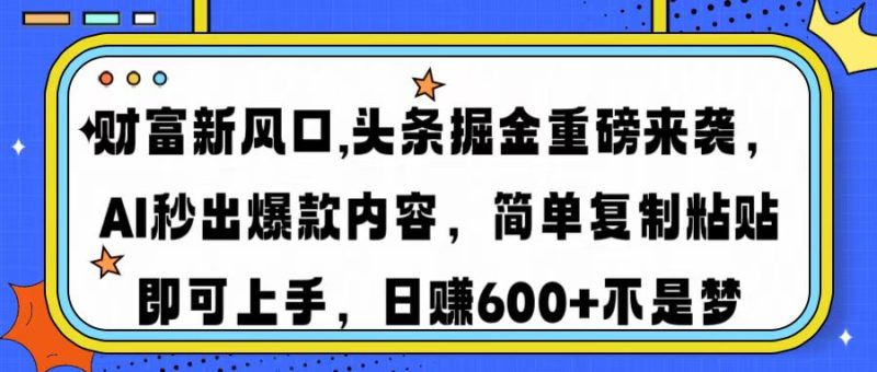 财富新风口,头条掘金重磅来袭AI秒出爆款内容简单复制粘贴即可上手，日…-一个公司创业项目 - 淘金吧