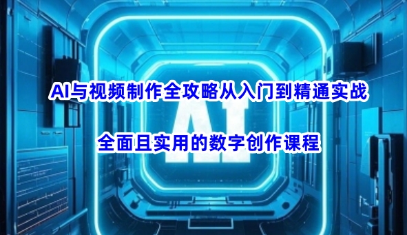 AI与视频制作全攻略从入门到精通实战，全面且实用的数字创作课程-一个公司创业项目 - 淘金吧