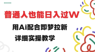 用ai配合即梦拉新,小白也能日入过w,详细实操教程【揭秘】-一个公司创业项目 - 淘金吧