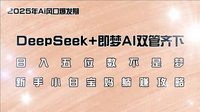 日入五位数不是梦,DeepSeek+即梦AI双管齐下,新手小白宝妈躺赚攻略-一个公司创业项目 - 淘金吧