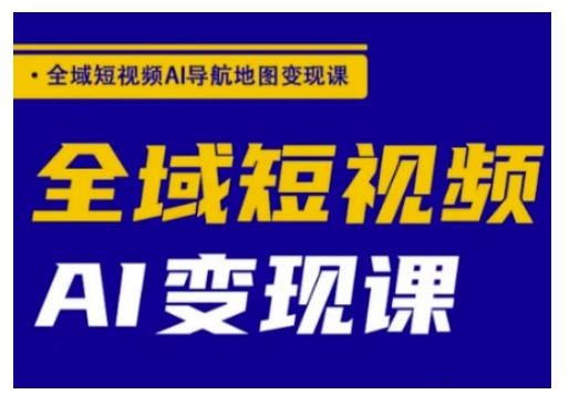 全域短视频AI导航地图变现课,全域短视频AI变现课-一个公司创业项目 - 淘金吧