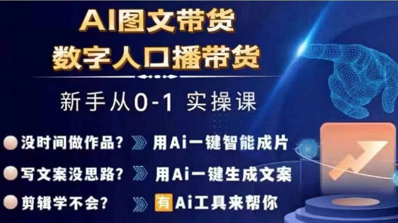 Ai图文带货+数字人口播带货,从0~1实操体系课-一个公司创业项目 - 淘金吧