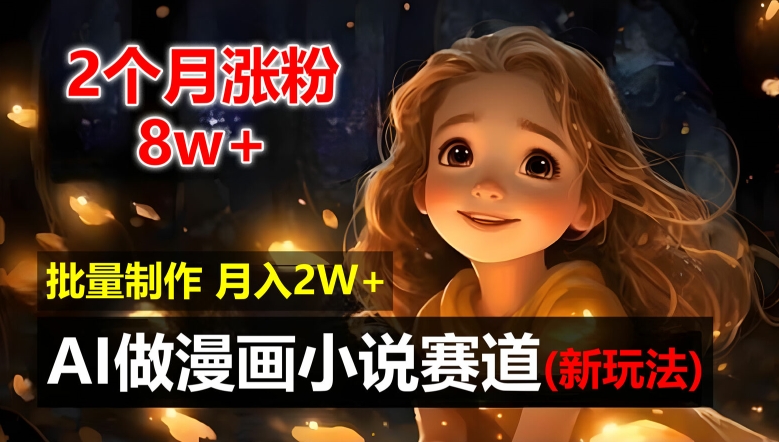 2个月涨粉8w,新玩法AI自动化做漫画小说赛道,操作简单可批量制作,新手小白轻松月入2W【揭秘】