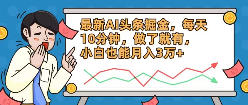 最新AI头条掘金,每天10分钟,做了就有,小白也能月入3万+-一个公司创业项目 - 淘金吧